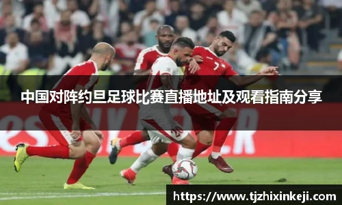 williamhill中国对阵约旦足球比赛直播地址及观看指南分享